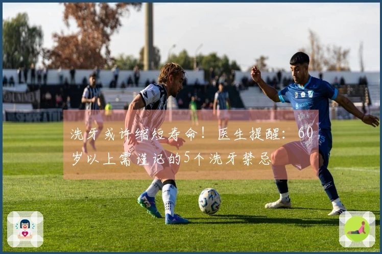 洗牙或许缩短寿命！医生提醒：60岁以上需谨记的5个洗牙禁忌