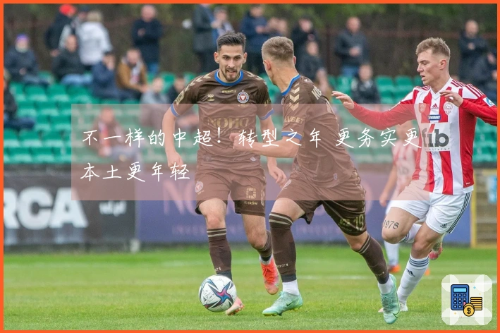 不一样的中超！转型之年 更务实更本土更年轻