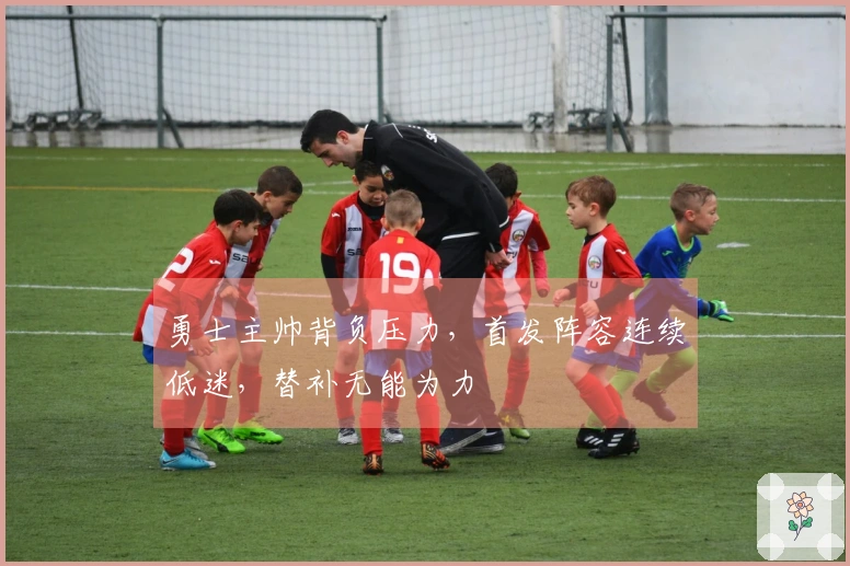 勇士主帅背负压力，首发阵容连续低迷，替补无能为力