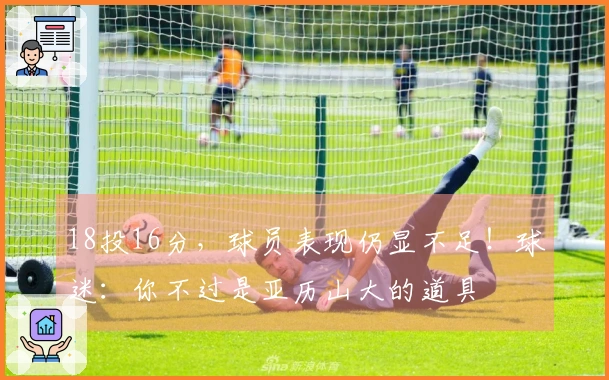 18投16分，球员表现仍显不足！球迷：你不过是亚历山大的道具