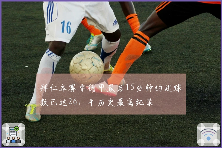 拜仁本赛季德甲最后15分钟的进球数已达26，平历史最高纪录