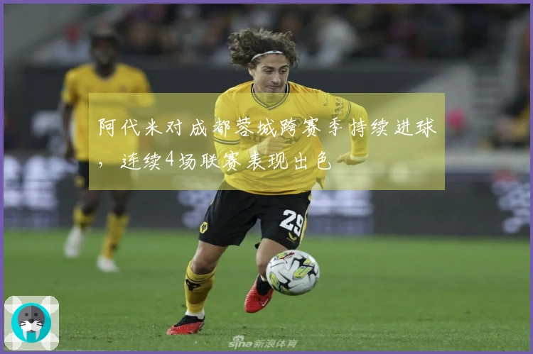 阿代米对成都蓉城跨赛季持续进球，连续4场联赛表现出色