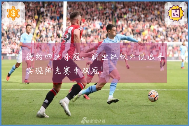 德约四次夺冠，新世纪仅六位选手实现阳光赛季双冠！