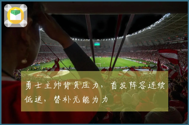 勇士主帅背负压力，首发阵容连续低迷，替补无能为力