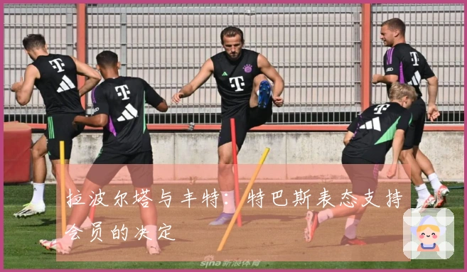 拉波尔塔与丰特：特巴斯表态支持会员的决定