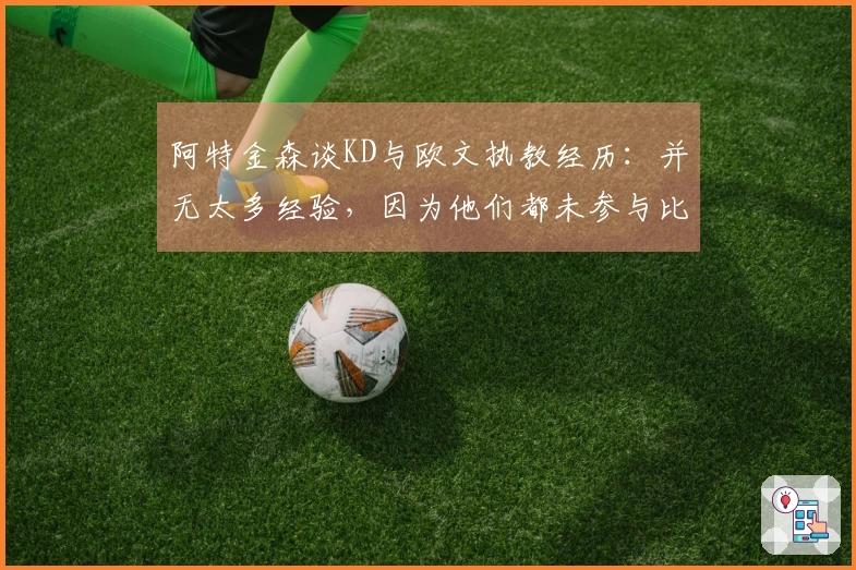 阿特金森谈KD与欧文执教经历：并无太多经验，因为他们都未参与比赛