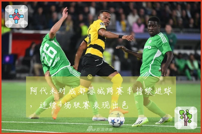 阿代米对成都蓉城跨赛季持续进球，连续4场联赛表现出色